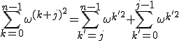 \Bigsum_{k=0}^{n-1} \omega^{(k+j)^2} = \Bigsum_{k'=j}^{n-1} \omega^{k'^2} + \Bigsum_{k'=0}^{j-1} \omega^{k'^2}
